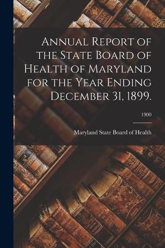 Cover image for Annual Report of the State Board of Health of Maryland for the Year Ending December 31, 1899.; 1900