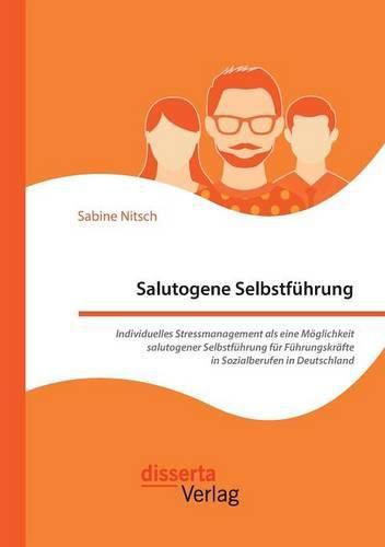 Cover image for Salutogene Selbstfuhrung. Individuelles Stressmanagement als eine Moeglichkeit salutogener Selbstfuhrung fur Fuhrungskrafte in Sozialberufen in Deutschland