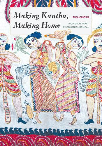 Cover image for Making Kantha, Making Home: Women at Work in Colonial Bengal