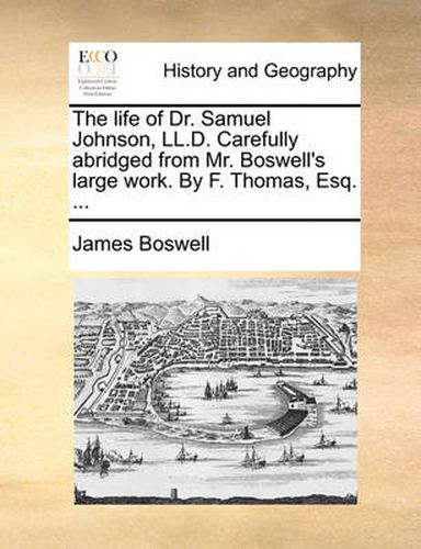 Cover image for The Life of Dr. Samuel Johnson, LL.D. Carefully Abridged from Mr. Boswell's Large Work. by F. Thomas, Esq. ...