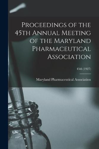 Cover image for Proceedings of the 45th Annual Meeting of the Maryland Pharmaceutical Association; 45th (1927)