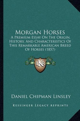 Morgan Horses: A Premium Essay on the Origin, History, and Characteristics of This Remarkable American Breed of Horses (1857)