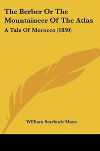 Cover image for The Berber or the Mountaineer of the Atlas: A Tale of Morocco (1850)