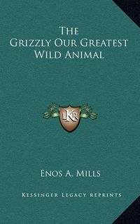 Cover image for The Grizzly Our Greatest Wild Animal