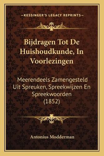 Cover image for Bijdragen Tot de Huishoudkunde, in Voorlezingen: Meerendeels Zamengesteld Uit Spreuken, Spreekwijzen En Spreekwoorden (1852)