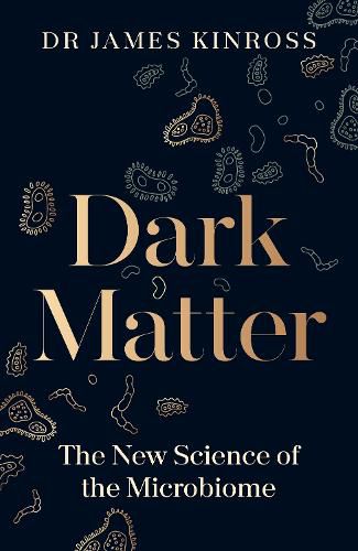 Dark Matter: The New Science of the Microbiome, and How It Will Shape Our Health, Our World and Our Future