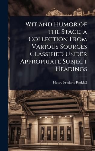 Cover image for Wit and Humor of the Stage; a Collection From Various Sources Classified Under Appropriate Subject Headings