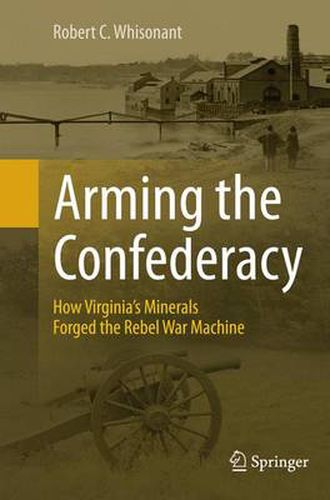 Cover image for Arming the Confederacy: How Virginia's Minerals Forged the Rebel War Machine