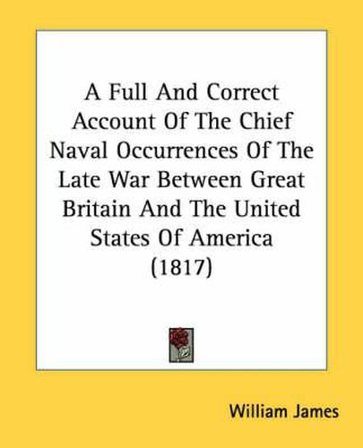 Cover image for A Full and Correct Account of the Chief Naval Occurrences of the Late War Between Great Britain and the United States of America (1817)