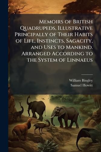 Cover image for Memoirs of British Quadrupeds, Illustrative Principally of Their Habits of Life, Instincts, Sagacity, and Uses to Mankind. Arranged According to the System of Linnaeus