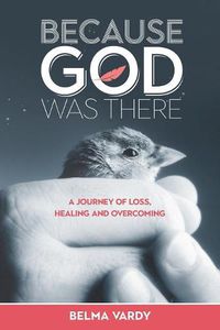 Cover image for Because God Was There: A Journey of Loss, Healing and Overcoming