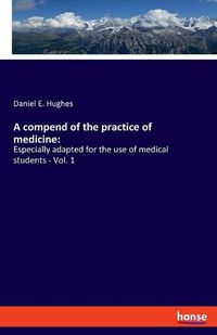 Cover image for A compend of the practice of medicine: Especially adapted for the use of medical students - Vol. 1