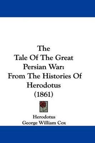 Cover image for The Tale Of The Great Persian War: From The Histories Of Herodotus (1861)