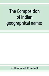 Cover image for The composition of Indian geographical names: illustrated from the Algonkin languages