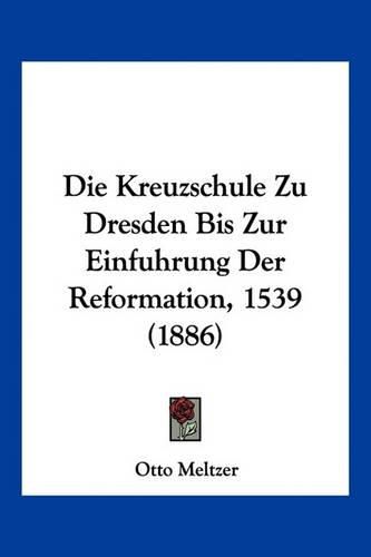Cover image for Die Kreuzschule Zu Dresden Bis Zur Einfuhrung Der Reformation, 1539 (1886)