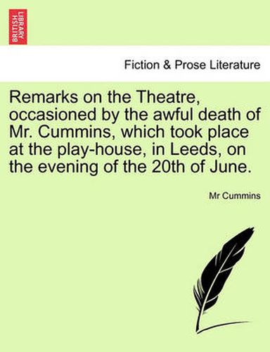 Cover image for Remarks on the Theatre, Occasioned by the Awful Death of Mr. Cummins, Which Took Place at the Play-House, in Leeds, on the Evening of the 20th of June.