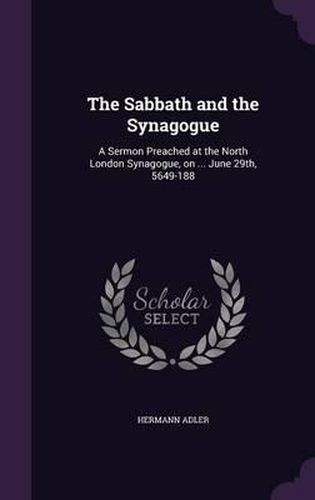 Cover image for The Sabbath and the Synagogue: A Sermon Preached at the North London Synagogue, on ... June 29th, 5649-188