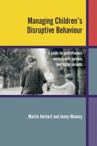 Cover image for Managing Children's Disruptive Behaviour: A Guide for Practitioners Working with Parents and Foster Parents