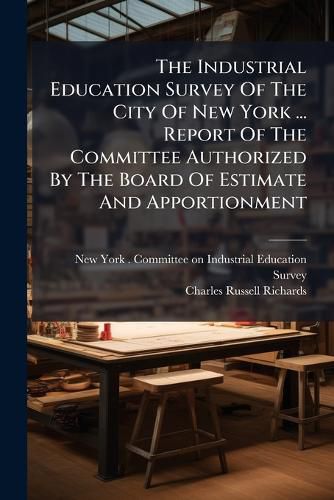Cover image for The Industrial Education Survey of the City of New York ... Report of the Committee Authorized by the Board of Estimate and Apportionment: Inside Electrical Work...