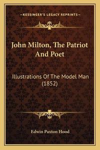Cover image for John Milton, the Patriot and Poet: Illustrations of the Model Man (1852)