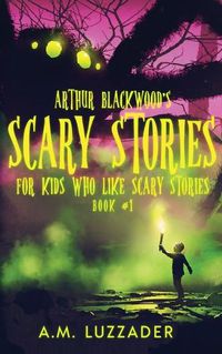 Cover image for Arthur Blackwood's Scary Stories for Kids who Like Scary Stories: Book 1