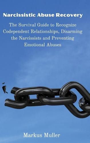 Narcissistic Abuse Recovery: The Survival Guide to Recognize Codependent Relationships, Disarming the Narcissists and Preventing Emotional Abuses