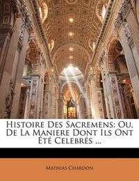 Cover image for Histoire Des Sacremens: Ou, de La Maniere Dont Ils Ont T Celebr?'s ...