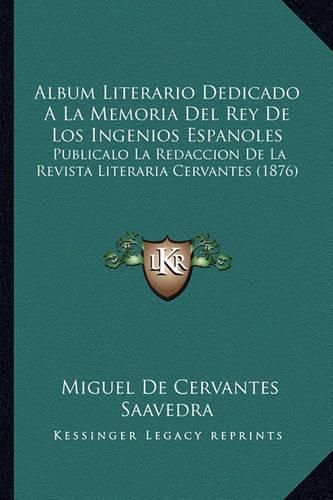 Cover image for Album Literario Dedicado a la Memoria del Rey de Los Ingenios Espanoles: Publicalo La Redaccion de La Revista Literaria Cervantes (1876)