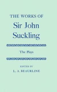 Cover image for The Works of Sir John Suckling: The PLays