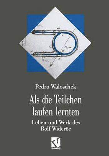 Cover image for ALS Die Teilchen Laufen Lernten: Leben Und Werk Des Grossvaters Der Modernen Teilchenbeschleuniger -- Rolf Wideroee