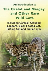 Cover image for An introduction to The Ocelot and Margay and Other Rare Wild Cats Including Caracal, Clouded Leopard, Black Footed Cat, Fishing Cat and Iberian Lynx