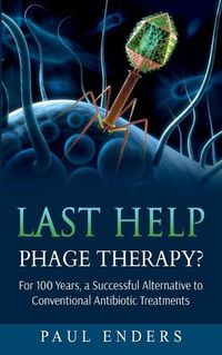 Cover image for Last Help: Phage Therapy?: For 100 Years, a Successful Alternative to Conventional Antibiotic Treatments