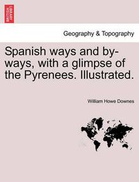 Cover image for Spanish Ways and By-Ways, with a Glimpse of the Pyrenees. Illustrated.