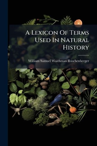 Cover image for A Lexicon of Terms Used in Natural History: Prepared for Schools, Colleges and Families