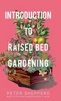 Cover image for Introduction to Raised Bed Gardening: The Ultimate Beginner's Guide to Starting a Raised Bed Garden and Sustaining Organic Veggies and Plants