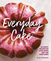 Cover image for Everyday Cake: 45 Simple Recipes for Layer, Bundt, Loaf, and Sheet Cakes