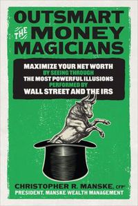 Cover image for Outsmart the Money Magicians: Maximize Your Net Worth by Seeing Through the Most Powerful Illusions Performed by Wall Street and the IRS