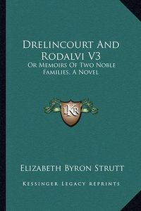 Cover image for Drelincourt and Rodalvi V3: Or Memoirs of Two Noble Families, a Novel