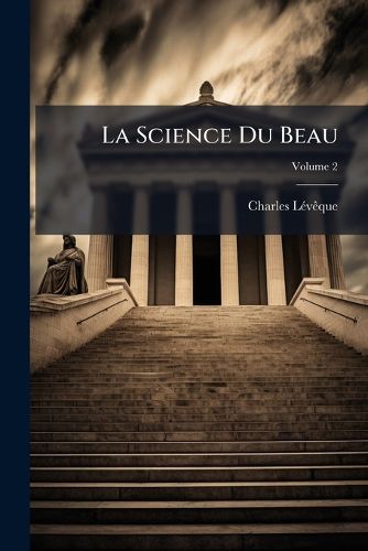 Cover image for La Science Du Beau: Tudi E Dans Ses Principes, Dans Ses Applications Et Dans Son Histoire, Volume 2