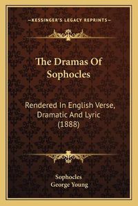 Cover image for The Dramas of Sophocles: Rendered in English Verse, Dramatic and Lyric (1888)