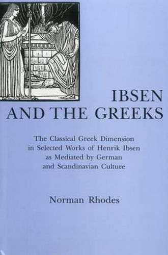 Cover image for Ibsen and the Greeks: The Classical Greek Dimension in Selected Works of Henrik Ibsen As Mediated by German and Scandinavian Culture