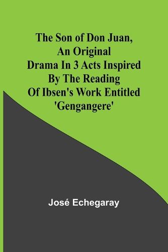 The son of Don Juan, an original drama in 3 acts inspired by the reading of Ibsen's work entitled 'Gengangere'