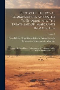 Cover image for Report Of The Royal Commissioners Appointed To Enquire Into The Treatment Of Immigrants In Mauritius