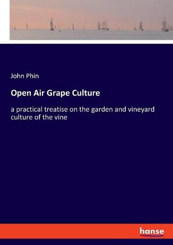 Open Air Grape Culture: a practical treatise on the garden and vineyard culture of the vine