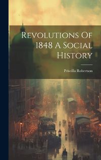 Cover image for Revolutions Of 1848 A Social History