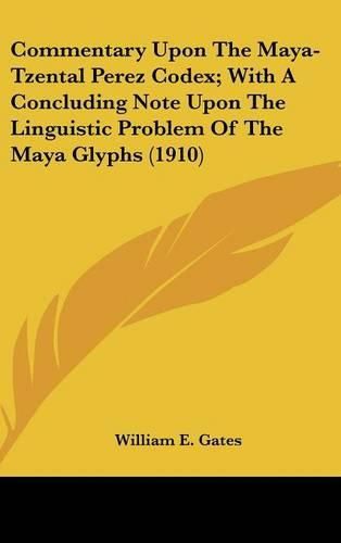 Cover image for Commentary Upon the Maya-Tzental Perez Codex; With a Concluding Note Upon the Linguistic Problem of the Maya Glyphs (1910)