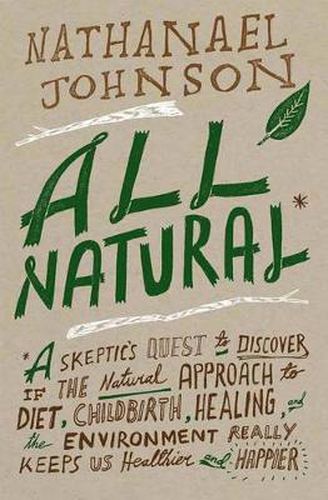 All Natural*: *A Skeptic's Quest to Discover If the Natural Approach to Diet, Childbirth, Healing, and the Environment Really Keeps Us Healthier and Happier