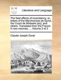 Cover image for The Fatal Effects of Inconstancy; Or, Letters of the Marchioness de Syrce, the Count de Mirbeele [Sic], and Others. Translated from the French. in Two Volumes, ... Volume 2 of 2