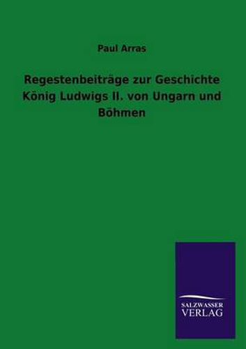 Cover image for Regestenbeitrage zur Geschichte Koenig Ludwigs II. von Ungarn und Boehmen