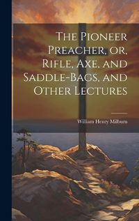 Cover image for The Pioneer Preacher, or, Rifle, Axe, and Saddle-bags, and Other Lectures